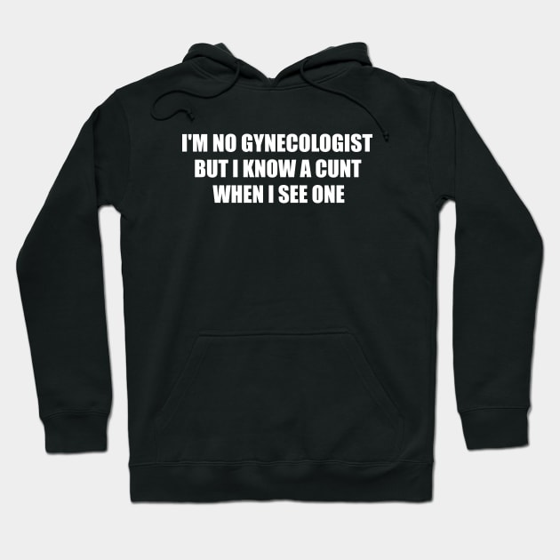 Im Not A Gynecologist But I know A Cunt When I See One Hoodie by MetalHoneyDesigns